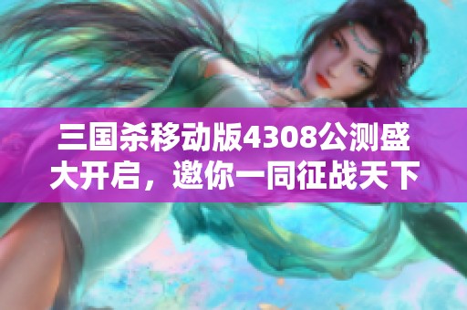 三国杀移动版4308公测盛大开启，邀你一同征战天下新篇章