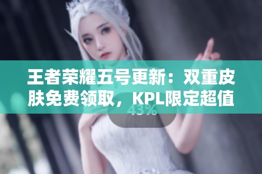 王者荣耀五号更新：双重皮肤免费领取，KPL限定超值优惠欢享