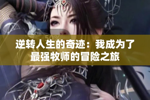 逆转人生的奇迹：我成为了最强牧师的冒险之旅