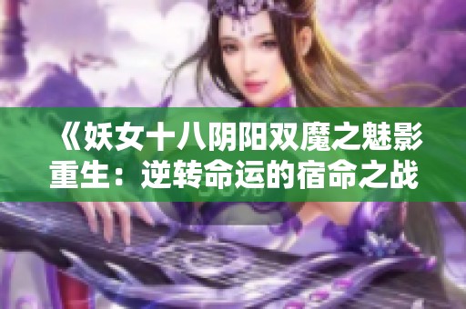 《妖女十八阴阳双魔之魅影重生：逆转命运的宿命之战》