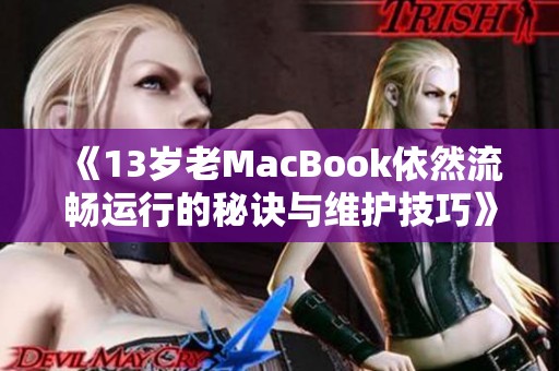 《13岁老MacBook依然流畅运行的秘诀与维护技巧》