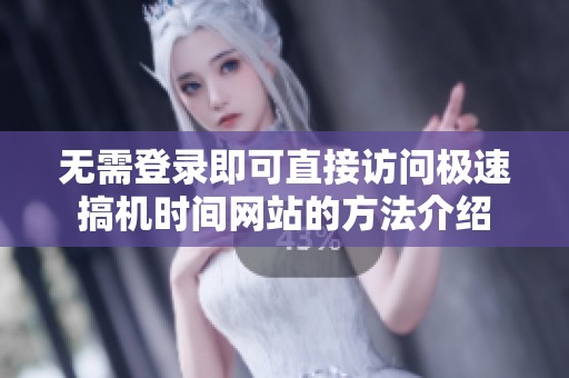 无需登录即可直接访问极速搞机时间网站的方法介绍