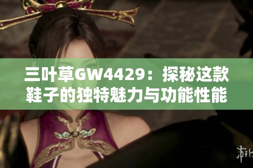 三叶草GW4429：探秘这款鞋子的独特魅力与功能性能