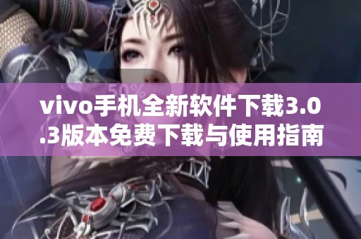 vivo手机全新软件下载3.0.3版本免费下载与使用指南