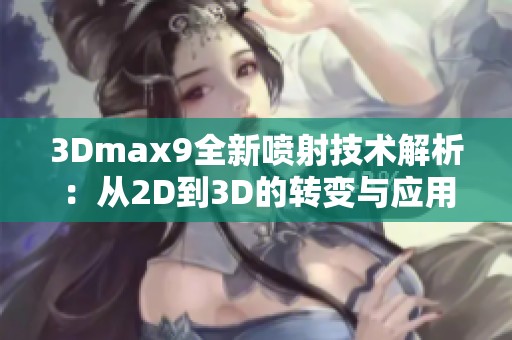 3Dmax9全新喷射技术解析：从2D到3D的转变与应用探讨