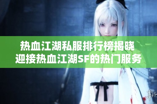 热血江湖私服排行榜揭晓 迎接热血江湖SF的热门服务器挑战