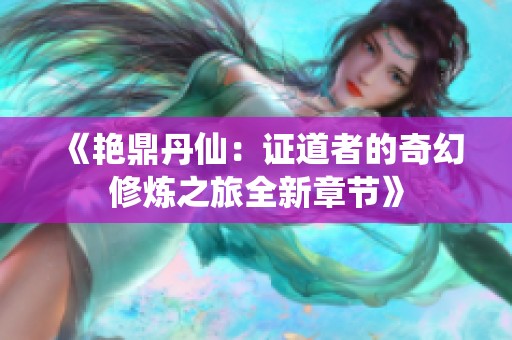 《艳鼎丹仙：证道者的奇幻修炼之旅全新章节》