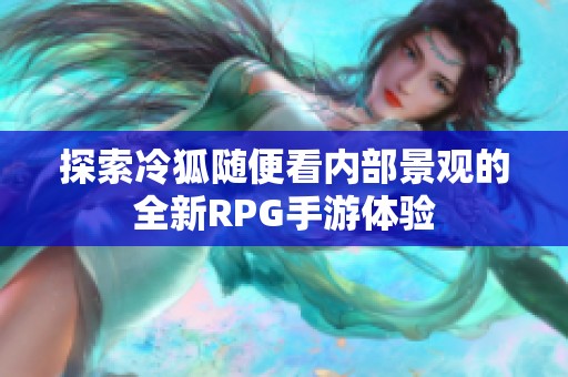 探索冷狐随便看内部景观的全新RPG手游体验