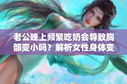 老公晚上频繁吃奶会导致胸部变小吗？解析女性身体变化