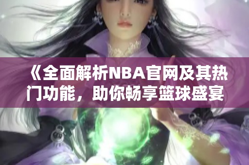 《全面解析NBA官网及其热门功能，助你畅享篮球盛宴》