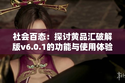 社会百态：探讨黄品汇破解版v6.0.1的功能与使用体验