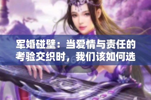 军婚碰壁：当爱情与责任的考验交织时，我们该如何选择