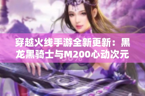 穿越火线手游全新更新：黑龙黑骑士与M200心动次元来袭！