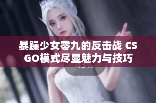 暴躁少女零九的反击战 CSGO模式尽显魅力与技巧