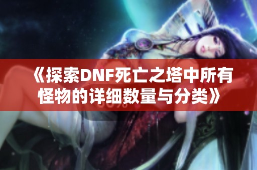 《探索DNF死亡之塔中所有怪物的详细数量与分类》