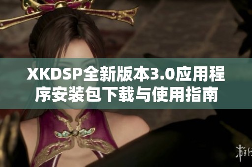 XKDSP全新版本3.0应用程序安装包下载与使用指南