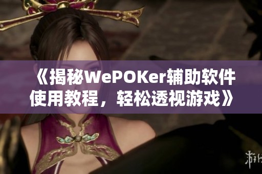 《揭秘WePOKer辅助软件使用教程，轻松透视游戏》