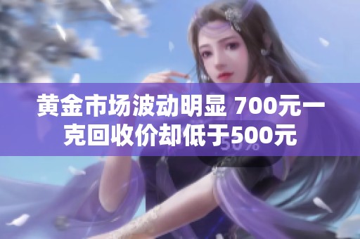 黄金市场波动明显 700元一克回收价却低于500元