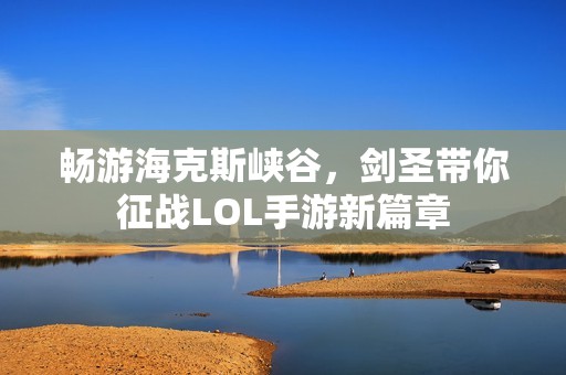 畅游海克斯峡谷，剑圣带你征战LOL手游新篇章