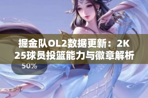 掘金队OL2数据更新：2K25球员投篮能力与徽章解析