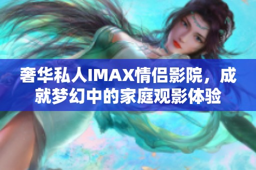 奢华私人IMAX情侣影院，成就梦幻中的家庭观影体验