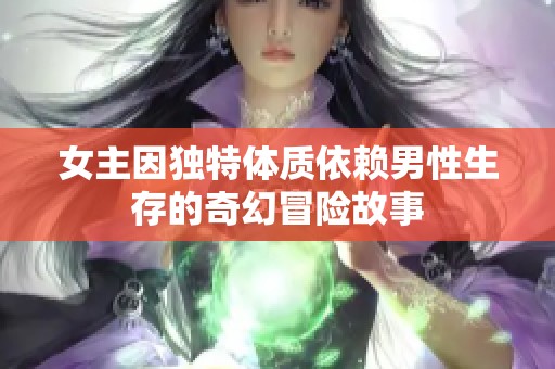 女主因独特体质依赖男性生存的奇幻冒险故事