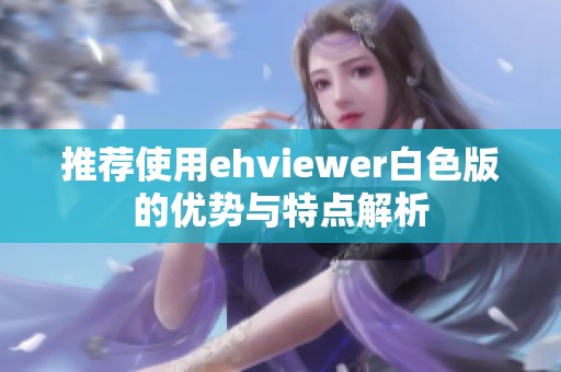 推荐使用ehviewer白色版的优势与特点解析