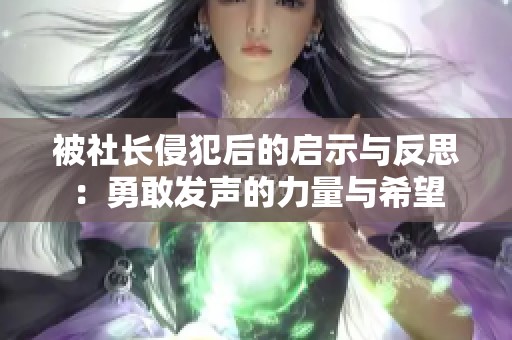 被社长侵犯后的启示与反思：勇敢发声的力量与希望