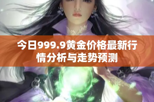 今日999.9黄金价格最新行情分析与走势预测