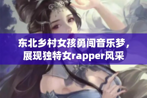 东北乡村女孩勇闯音乐梦，展现独特女rapper风采