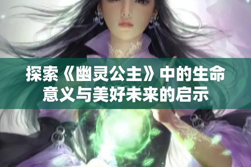 探索《幽灵公主》中的生命意义与美好未来的启示