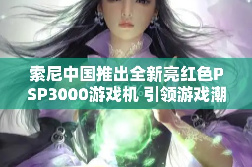 索尼中国推出全新亮红色PSP3000游戏机 引领游戏潮流