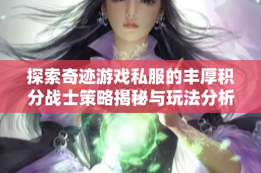 探索奇迹游戏私服的丰厚积分战士策略揭秘与玩法分析