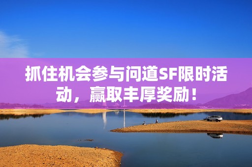 抓住机会参与问道SF限时活动，赢取丰厚奖励！