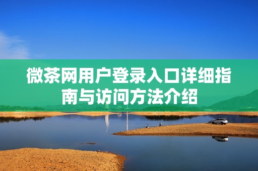 微茶网用户登录入口详细指南与访问方法介绍