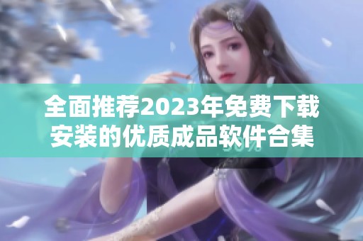 全面推荐2023年免费下载安装的优质成品软件合集