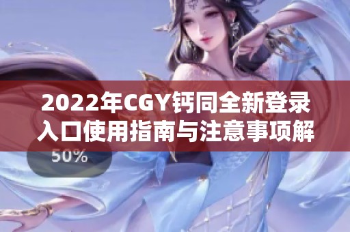 2022年CGY钙同全新登录入口使用指南与注意事项解析