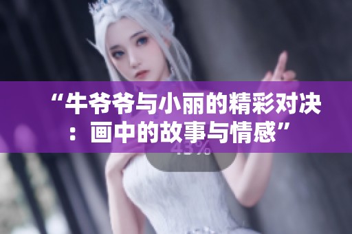 “牛爷爷与小丽的精彩对决：画中的故事与情感”