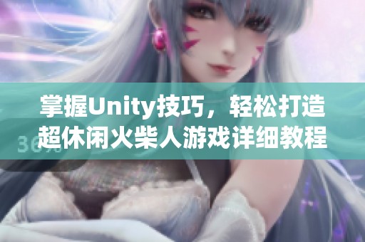 掌握Unity技巧，轻松打造超休闲火柴人游戏详细教程