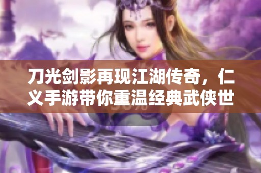 刀光剑影再现江湖传奇，仁义手游带你重温经典武侠世界