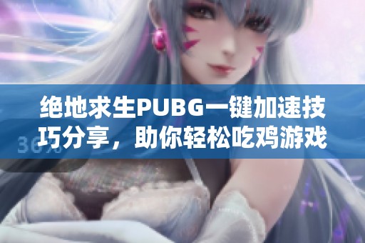 绝地求生PUBG一键加速技巧分享，助你轻松吃鸡游戏