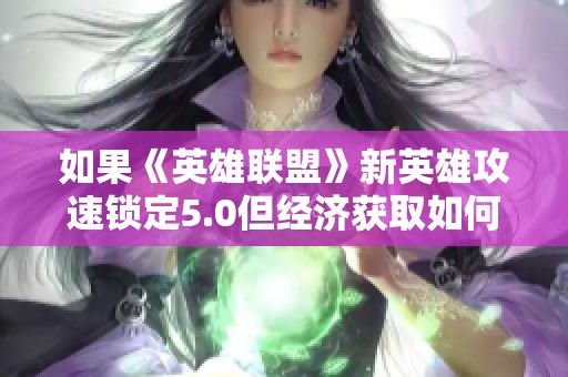 如果《英雄联盟》新英雄攻速锁定5.0但经济获取如何影响游戏体验