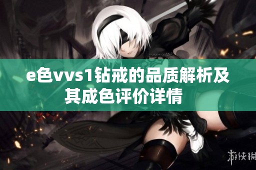 e色vvs1钻戒的品质解析及其成色评价详情  