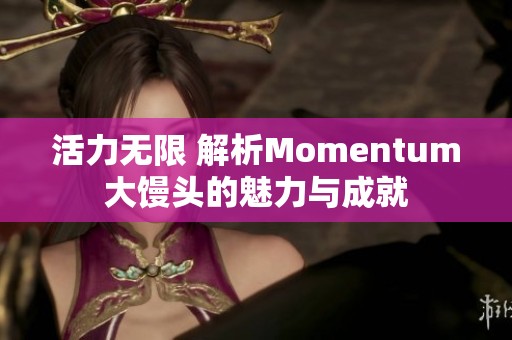 活力无限 解析Momentum大馒头的魅力与成就