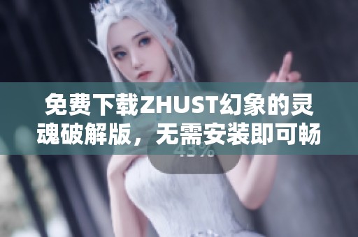 免费下载ZHUST幻象的灵魂破解版，无需安装即可畅玩