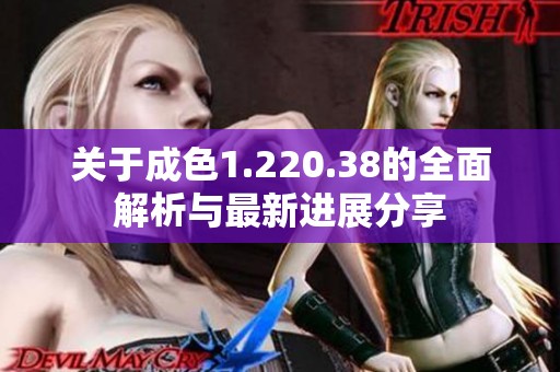 关于成色1.220.38的全面解析与最新进展分享