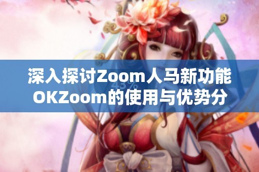 深入探讨Zoom人马新功能OKZoom的使用与优势分析