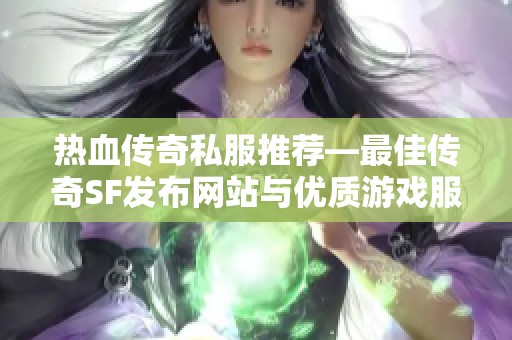 热血传奇私服推荐—最佳传奇SF发布网站与优质游戏服务详解