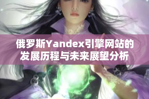 俄罗斯Yandex引擎网站的发展历程与未来展望分析