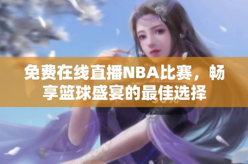 免费在线直播NBA比赛，畅享篮球盛宴的最佳选择